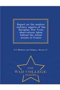 Report on the Medico-Military Aspects of the European War from Observations Taken Behind the Allied Armies in France - War College Series