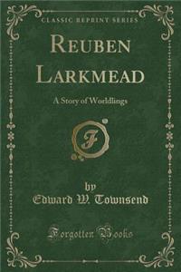 Reuben Larkmead: A Story of Worldlings (Classic Reprint)