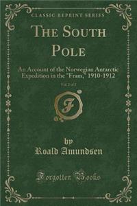 The South Pole, Vol. 2 of 2: An Account of the Norwegian Antarctic Expedition in the Fram, 1910-1912 (Classic Reprint)