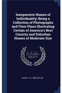 Inexpensive Homes of Individuality; Being a Collection of Photographs and Floor Plans Illustrating Certain of America's Best Country and Suburban Homes of Moderate Size