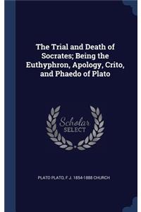 The Trial and Death of Socrates; Being the Euthyphron, Apology, Crito, and Phaedo of Plato