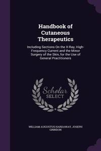 Handbook of Cutaneous Therapeutics: Including Sections on the X-Ray, High-Frequency Current and the Minor Surgery of the Skin, for the Use of General Practitioners