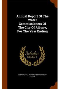 Annual Report Of The Water Commissioners Of The City Of Albany, For The Year Ending
