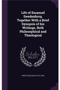 Life of Emanuel Swedenborg. Together With a Brief Synopsis of his Writings, Both Philosophical and Theological