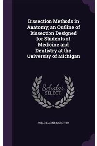 Dissection Methods in Anatomy; an Outline of Dissection Designed for Students of Medicine and Dentistry at the University of Michigan
