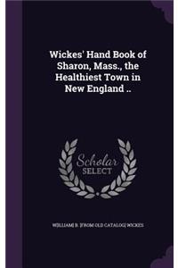 Wickes' Hand Book of Sharon, Mass., the Healthiest Town in New England ..