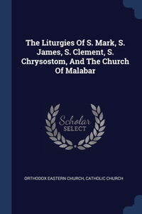 The Liturgies Of S. Mark, S. James, S. Clement, S. Chrysostom, And The Church Of Malabar