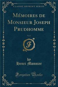 Mémoires de Monsieur Joseph Prudhomme, Vol. 1 (Classic Reprint)