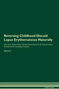 Reversing Childhood Discoid Lupus Erythematosus Naturally The Raw Vegan Plant-Based Detoxification & Regeneration Workbook for Healing Patients. Volume 2