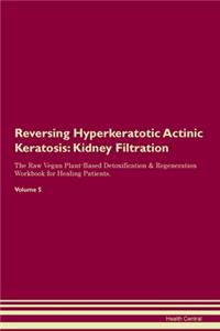Reversing Hyperkeratotic Actinic Keratosis: Kidney Filtration The Raw Vegan Plant-Based Detoxification & Regeneration Workbook for Healing Patients. Volume 5