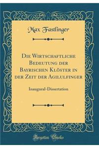 Die Wirtschaftliche Bedeutung Der Bayrischen KlÃ¶ster in Der Zeit Der Agilulfinger: Inaugural-Dissertation (Classic Reprint)