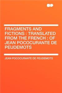 Fragments and Fictions: Translated from the French: Of Jean Pococurante de Peudemots