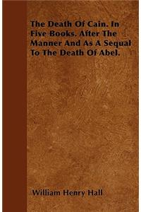 The Death Of Cain. In Five Books. After The Manner And As A Sequal To The Death Of Abel.