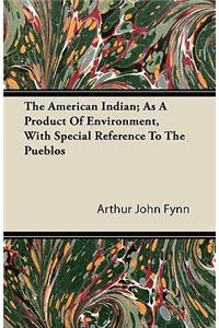 The American Indian; As A Product Of Environment, With Special Reference To The Pueblos
