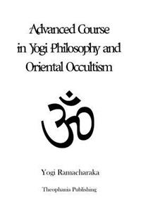 Advanced Course in Yogi Philosophy and Oriental Occultism