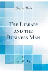 The Library and the Business Man (Classic Reprint)