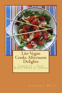 Lite Vegan Cooks Afternoon Delights: Cook Lite -- Cook Right! Vegan of Course!