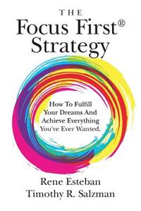 Focus First Strategy: How To Fulfill Your Dreams And Achieve Everything You've Ever Wanted.