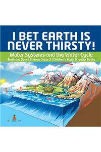 I Bet Earth is Never Thirsty! Water Systems and the Water Cycle Earth and Space Science Grade 3 Children's Earth Sciences Books