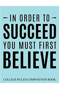 College Ruled Composition Book Blue In Order to Succeed You Must First Believe