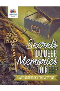 Secrets too Deep, Memories to Keep Diary Notebook for Everyone