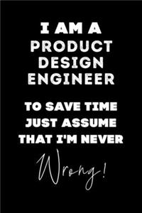 I Am A Product Design Engineer To Save Time Just Assume That I'm Never Wrong!: Lined Job Journal, 120 Pages, 6x9, Soft Cover, Matte Finish, Funny Job Notebook, Funny Gift