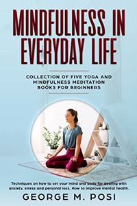 Mindfulness in Everyday Life, Collection of Five Yoga and Mindfulness Meditation Books for Beginners by George M. Posi