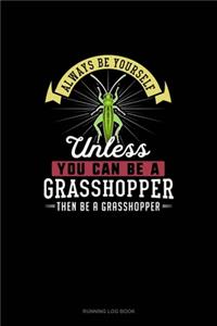 Always Be Yourself Unless You Can Be A Grasshopper Then Be A Grasshopper