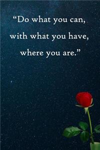 Do what you can, with what you have, where you are