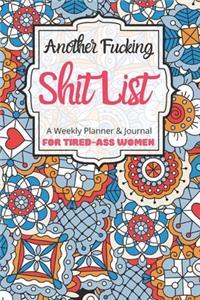 Another Fucking Shit List A Weekly Planner & Journal For Tired-Ass Women