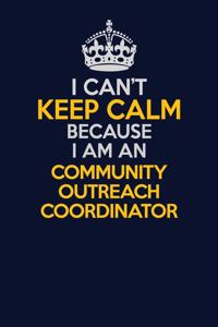 I Can't Keep Calm Because I Am An Community Outreach Coordinator