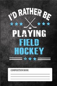I'D Rather Be Playing Field Hockey Composition Book