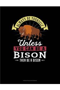 Always Be Yourself Unless You Can Be A Bison Then Be A Bison