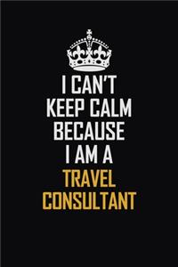 I Can't Keep Calm Because I Am A Travel Consultant
