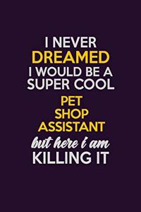 I Never Dreamed I Would Be A Super cool Pet Shop Assistant But Here I Am Killing It