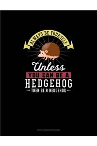 Always Be Yourself Unless You Can Be A Hedgehog Then Be A Hedgehog