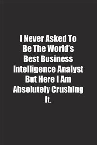 I Never Asked To Be The World's Best Business Intelligence Analyst But Here I Am Absolutely Crushing It.
