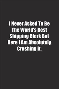I Never Asked To Be The World's Best Shipping Clerk But Here I Am Absolutely Crushing It.