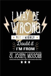 I May Be Wrong But I Highly Doubt It I'm From St. Joseph, Missouri