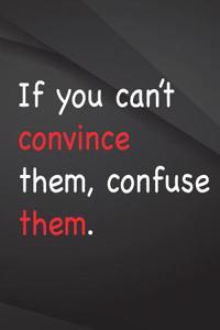 If you can't convince them, confuse them.