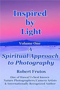 Inspired by Light: A Spiritual Approach to Photography Volume One