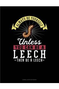 Always Be Yourself Unless You Can Be a Leech Then Be a Leech