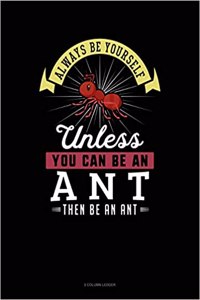Always Be Yourself Unless You Can Be an Ant Then Be an Ant