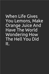 When Life Gives You Lemons, Make Orange Juice and Have the World Wondering How the Hell You Did It.