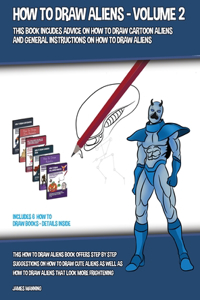 How to Draw Aliens - Volume 2 (This Book Includes Advice on How to Draw Cartoon Aliens and General Instructions on How to Draw Aliens)