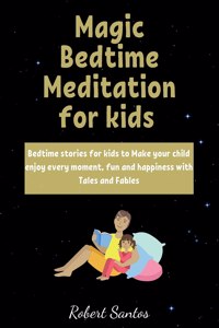 Magic Bedtime Meditation for kids: Bedtime stories for kids to Make your child enjoy every moment, fun and happiness with Tales and Fables