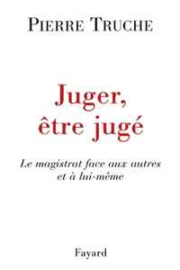 Juger, être jugé: Le magistrat face aux autres et à lui-même