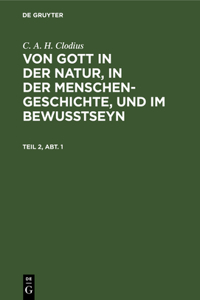 C. A. H. Clodius: Von Gott in Der Natur, in Der Menschengeschichte, Und Im Bewußtseyn. Teil 2, Abt. 1