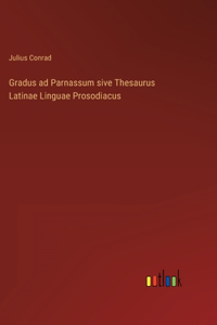 Gradus ad Parnassum sive Thesaurus Latinae Linguae Prosodiacus
