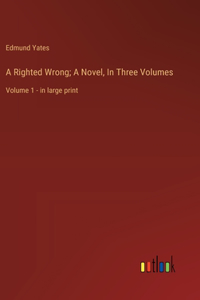 A Righted Wrong; A Novel, In Three Volumes